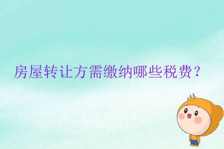 房屋轉(zhuǎn)讓方需繳納哪些稅費(fèi)？
