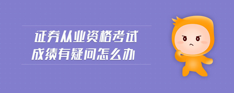 證券從業(yè)資格考試成績有疑問怎么辦