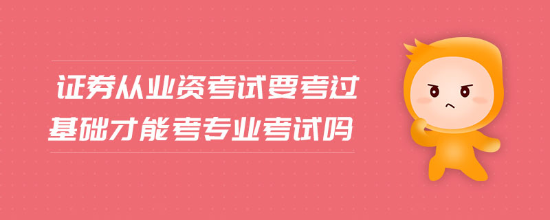 證券從業(yè)資考試要考過(guò)基礎(chǔ)才能考專業(yè)考試嗎