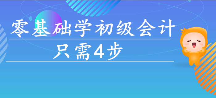 零基礎學初級會計，入門到通關只需這4步！