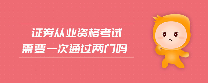 證券從業(yè)資格考試需要一次通過兩門嗎