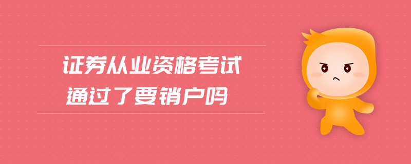 證券從業(yè)資格考試通過了要銷戶嗎