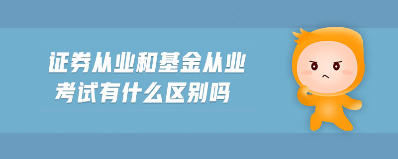 證券從業(yè)和基金從業(yè)考試有什么區(qū)別嗎