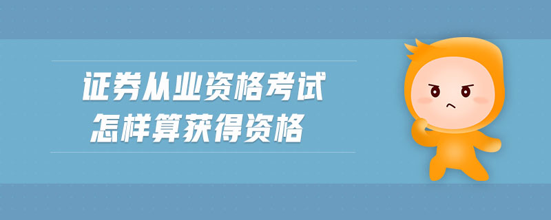 證券從業(yè)資格考試怎樣算獲得資格