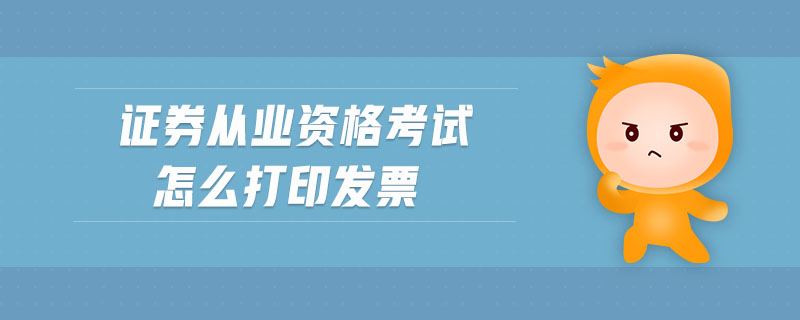 證券從業(yè)資格考試怎么打印發(fā)票