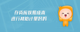 存貨應(yīng)按照成本進(jìn)行初始計(jì)量對(duì)嗎