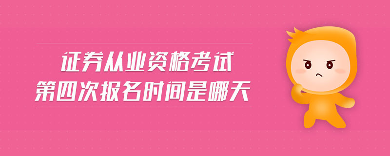 證券從業(yè)資格考試第四次報(bào)名時(shí)間是哪天