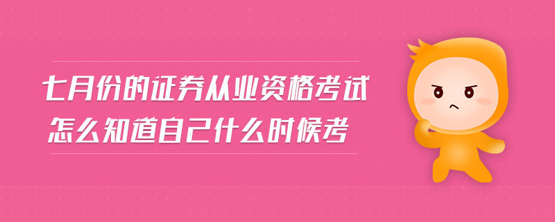 七月份的證券從業(yè)資格考試怎么知道自己什么時候考