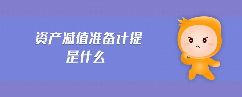 資產(chǎn)減值準(zhǔn)備計提是什么