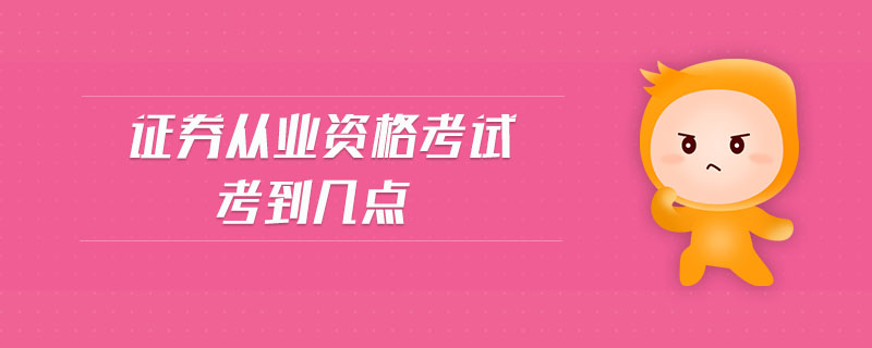 證券從業(yè)資格考試考到幾點