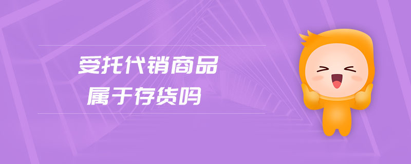 受托代銷商品屬于存貨嗎