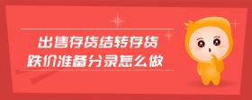 出售存貨結(jié)轉(zhuǎn)存貨跌價準(zhǔn)備分錄怎么做