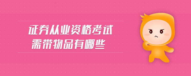 證券從業(yè)資格考試需帶物品有哪些