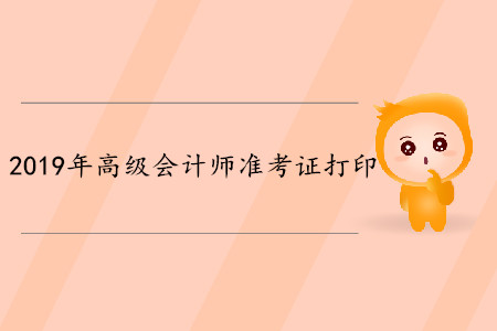 2019年廣西高級(jí)會(huì)計(jì)師考試準(zhǔn)考證打印時(shí)間