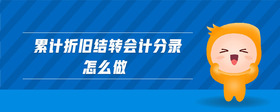 累計折舊結(jié)轉(zhuǎn)會計分錄怎么做