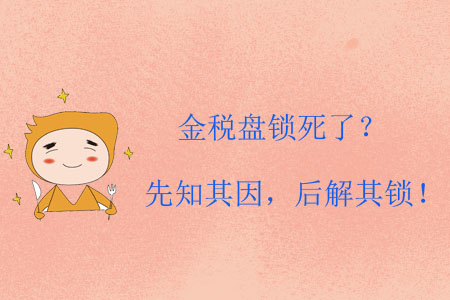 金稅盤鎖死了？先知其因，后解其鎖！