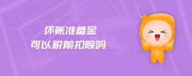 壞賬準(zhǔn)備金可以稅前扣除嗎