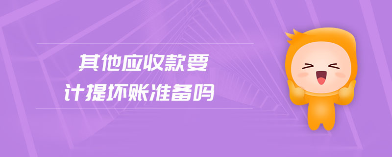 其他應(yīng)收款要計提壞賬準(zhǔn)備嗎