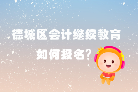 2019年山東省德城區(qū)會(huì)計(jì)繼續(xù)教育怎樣進(jìn)行報(bào)名？