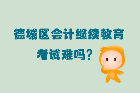 2019年山東省德城區(qū)會(huì)計(jì)繼續(xù)教育考試難嗎？