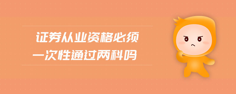 證券從業(yè)資格必須一次性通過兩科嗎