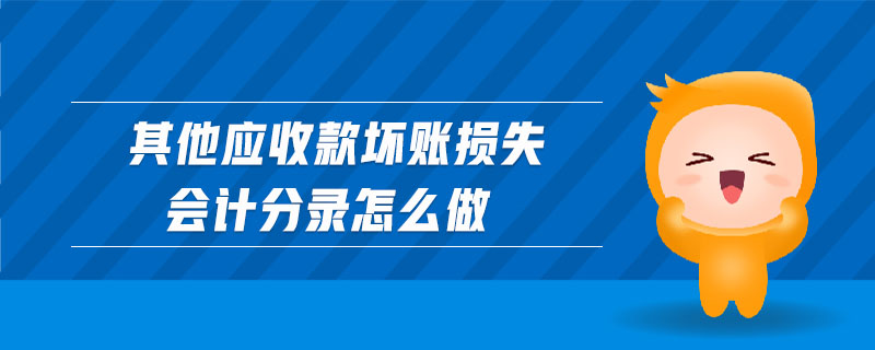 其他應(yīng)收款壞賬損失會(huì)計(jì)分錄怎么做