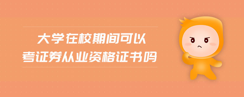 大學在校期間可以考證券從業(yè)資格證書嗎