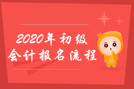 2020年初級(jí)會(huì)計(jì)職稱考試如何報(bào)名？流程會(huì)發(fā)生哪些變化？
