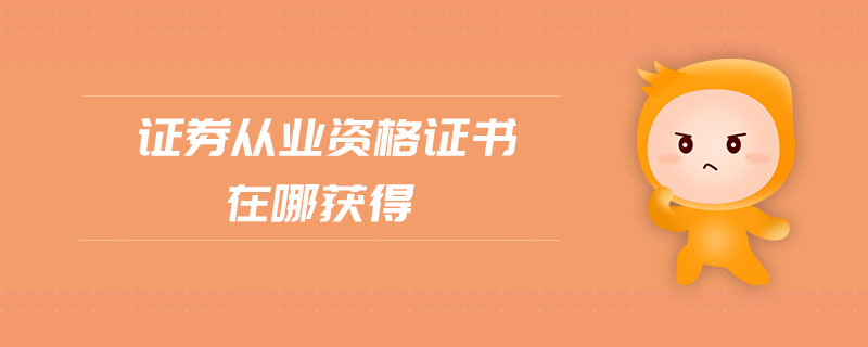 證券從業(yè)資格證書在哪獲得