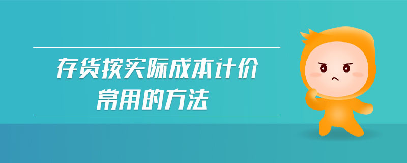 存貨按實際成本計價常用的方法