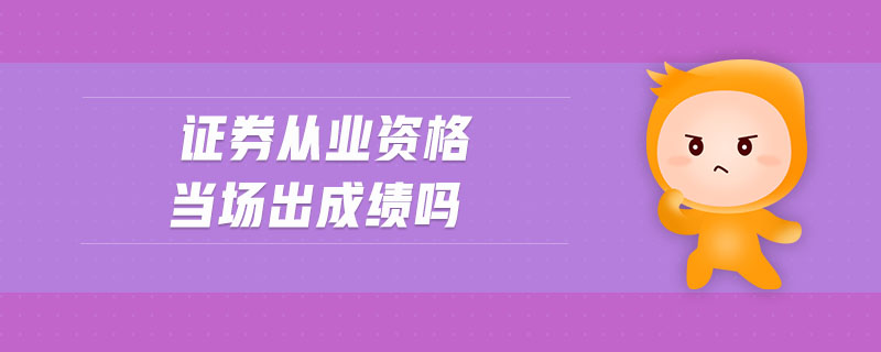證券從業(yè)資格當(dāng)場(chǎng)出成績(jī)嗎