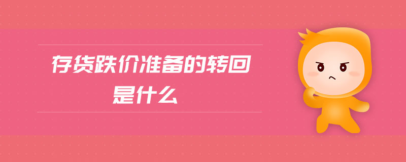 存貨跌價(jià)準(zhǔn)備的轉(zhuǎn)回是什么