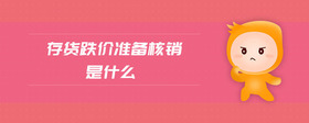 存貨跌價準(zhǔn)備核銷是什么