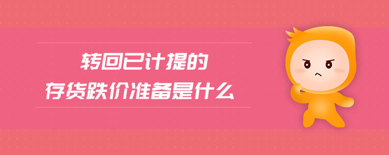 轉(zhuǎn)回已計提的存貨跌價準(zhǔn)備是什么