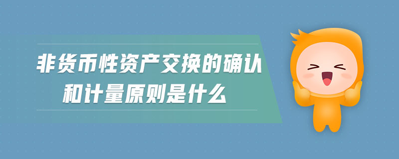 非貨幣性資產(chǎn)交換的確認(rèn)和計(jì)量原則是什么
