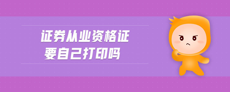 證券從業(yè)資格證要自己打印嗎