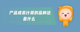 產(chǎn)品成本計(jì)算的品種法是什么