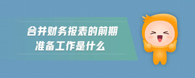 合并財(cái)務(wù)報(bào)表的前期準(zhǔn)備工作是什么