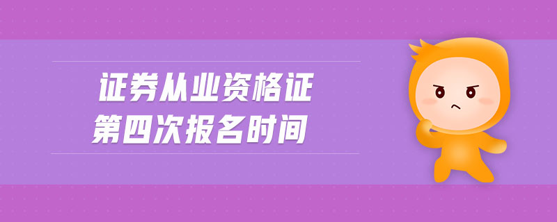 證券從業(yè)資格證第四次報(bào)名時(shí)間