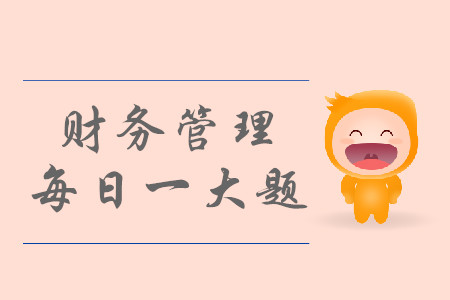 2019年中級(jí)會(huì)計(jì)財(cái)務(wù)管理每日攻克一大題：8月8日