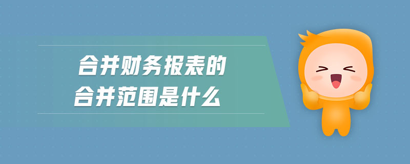 合并財務報表的合并范圍是什么