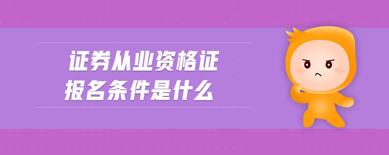 證券從業(yè)資格證報名條件是什么