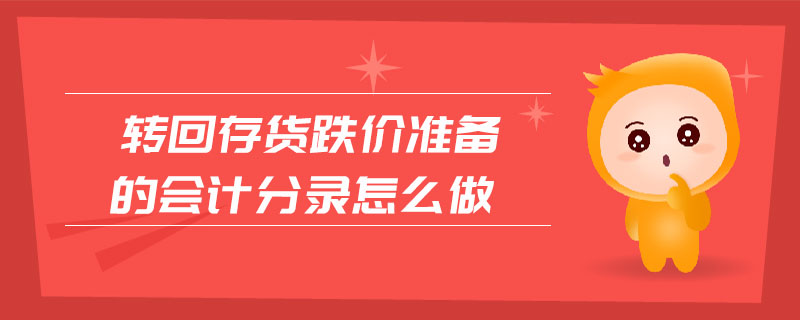轉(zhuǎn)回存貨跌價準備的會計分錄怎么做