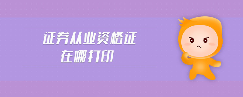 證券從業(yè)資格證在哪打印