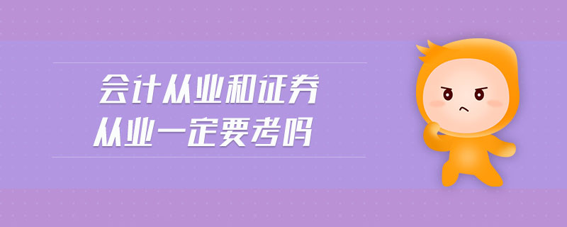 會計從業(yè)和證券從業(yè)一定要考嗎