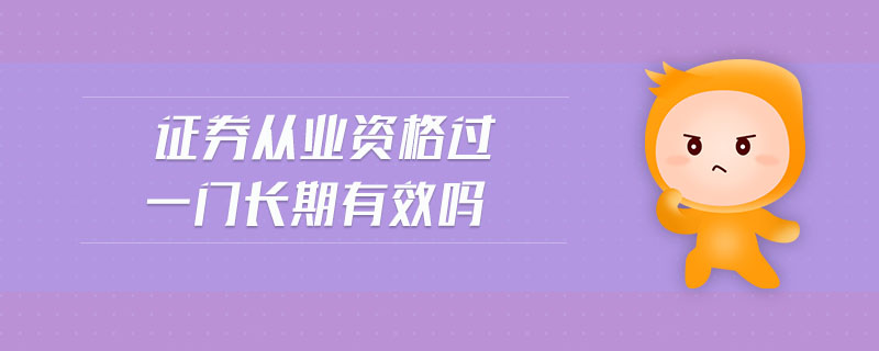 證券從業(yè)資格過(guò)一門長(zhǎng)期有效嗎