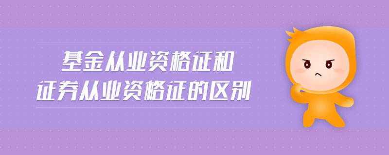 基金從業(yè)資格證和證券從業(yè)資格證的區(qū)別