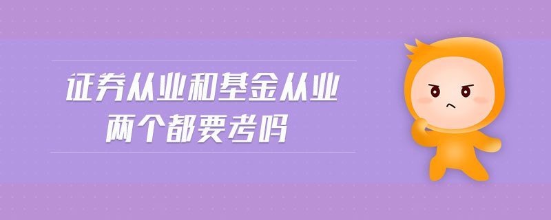 證券從業(yè)和基金從業(yè)兩個(gè)都要考嗎