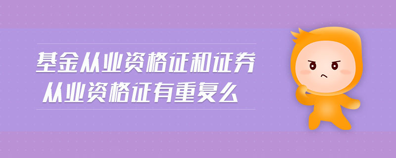 基金從業(yè)資格證和證券從業(yè)資格證有重復么