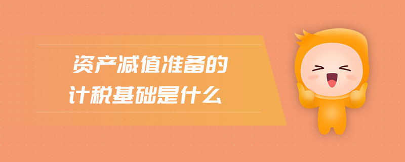 資產(chǎn)減值準備的計稅基礎(chǔ)是什么